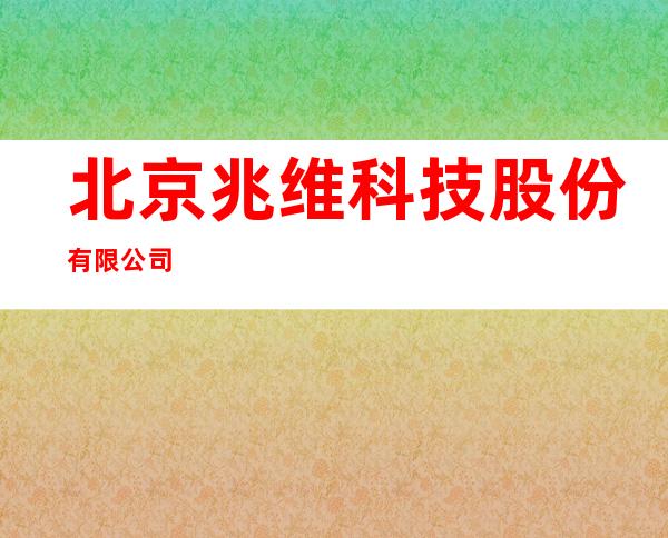 北京兆维科技股份有限公司